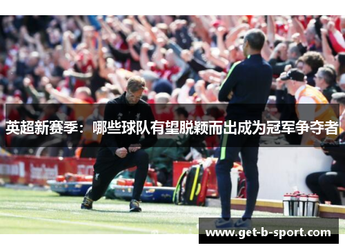 英超新赛季：哪些球队有望脱颖而出成为冠军争夺者