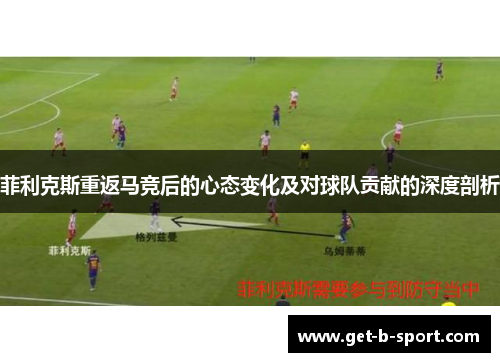 菲利克斯重返马竞后的心态变化及对球队贡献的深度剖析