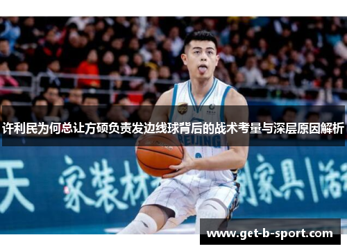 许利民为何总让方硕负责发边线球背后的战术考量与深层原因解析