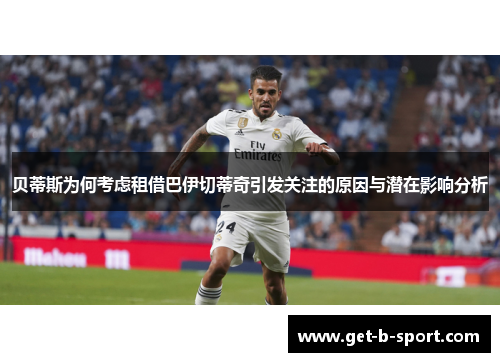 贝蒂斯为何考虑租借巴伊切蒂奇引发关注的原因与潜在影响分析