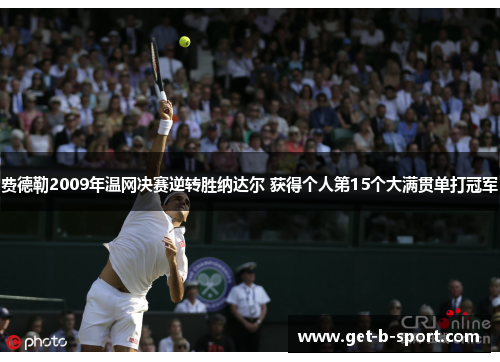 费德勒2009年温网决赛逆转胜纳达尔 获得个人第15个大满贯单打冠军