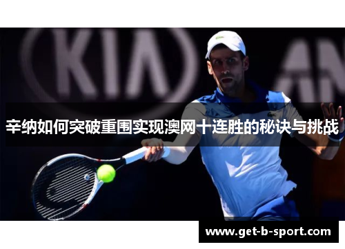 辛纳如何突破重围实现澳网十连胜的秘诀与挑战