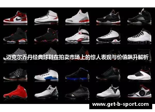 迈克尔乔丹经典球鞋在拍卖市场上的惊人表现与价值飙升解析 迈克尔乔丹经典球鞋在拍卖市场上的惊人表现与价值飙升解析