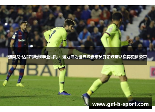 迪奥戈·达洛特畅谈职业目标:努力成为世界顶级球员并带领球队赢得更多荣誉 迪奥戈·达洛特畅谈职业目标:努力成为世界顶级球员并带领球队赢得更多荣誉
