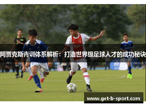 阿贾克斯青训体系解析：打造世界级足球人才的成功秘诀