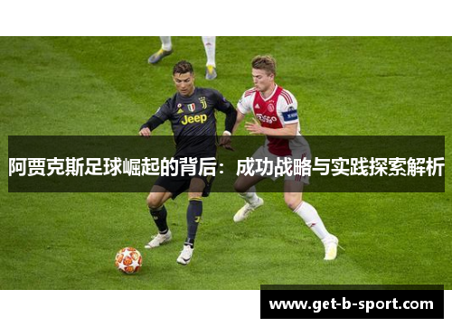 阿贾克斯足球崛起的背后：成功战略与实践探索解析