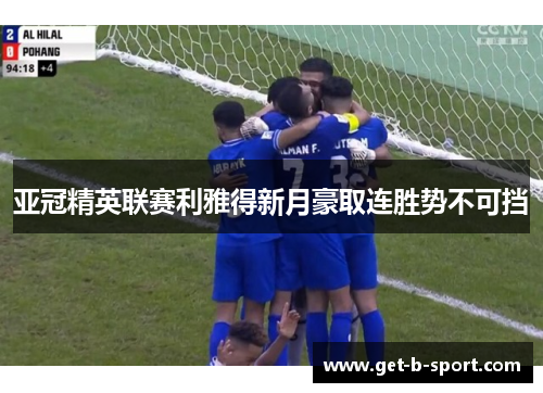亚冠精英联赛利雅得新月豪取连胜势不可挡 亚冠精英联赛利雅得新月豪取连胜势不可挡