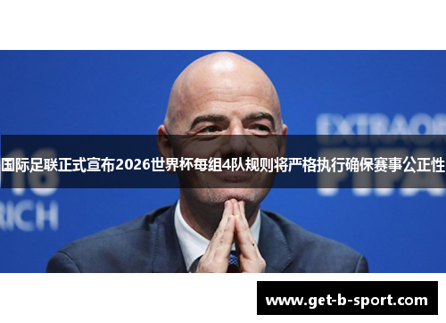 国际足联正式宣布2026世界杯每组4队规则将严格执行确保赛事公正性