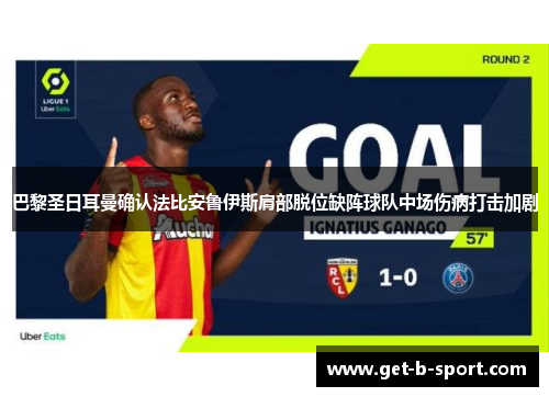 巴黎圣日耳曼确认法比安鲁伊斯肩部脱位缺阵球队中场伤病打击加剧 巴黎圣日耳曼确认法比安鲁伊斯肩部脱位缺阵球队中场伤病打击加剧