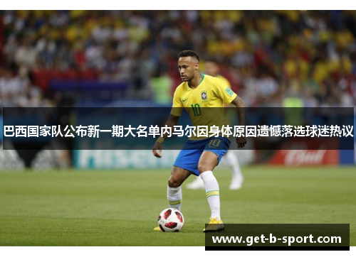 巴西国家队公布新一期大名单内马尔因身体原因遗憾落选球迷热议 巴西国家队公布新一期大名单内马尔因身体原因遗憾落选球迷热议