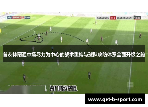 普茨林南通中场尽力为中心的战术重构与球队攻防体系全面升级之路