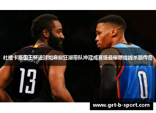 杜维卡斯国王杯进球如麻掀狂潮带队冲冠成赛场最耀眼锋线杀器传奇 杜维卡斯国王杯进球如麻掀狂潮带队冲冠成赛场最耀眼锋线杀器传奇