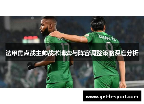 法甲焦点战主帅战术博弈与阵容调整策略深度分析