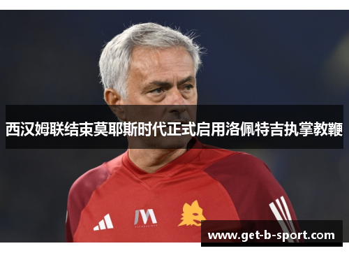 西汉姆联结束莫耶斯时代正式启用洛佩特吉执掌教鞭