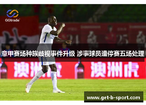 意甲赛场种族歧视事件升级 涉事球员遭停赛五场处理