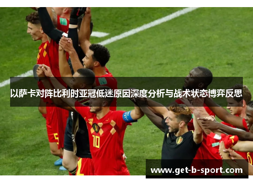 以萨卡对阵比利时亚冠低迷原因深度分析与战术状态博弈反思