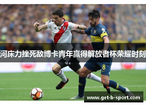 河床力挫死敌博卡青年赢得解放者杯荣耀时刻 河床力挫死敌博卡青年赢得解放者杯荣耀时刻